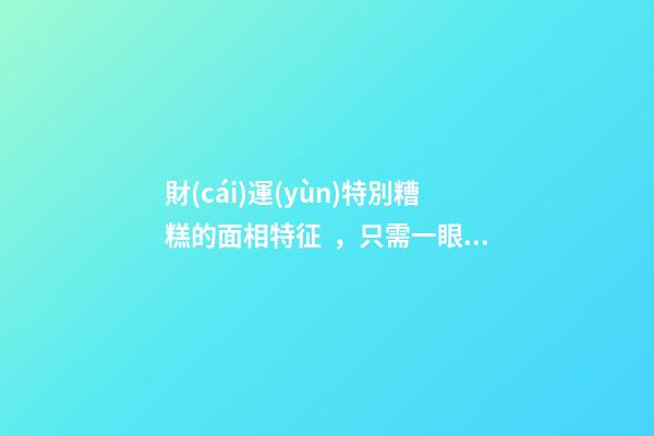 財(cái)運(yùn)特別糟糕的面相特征，只需一眼就能看出